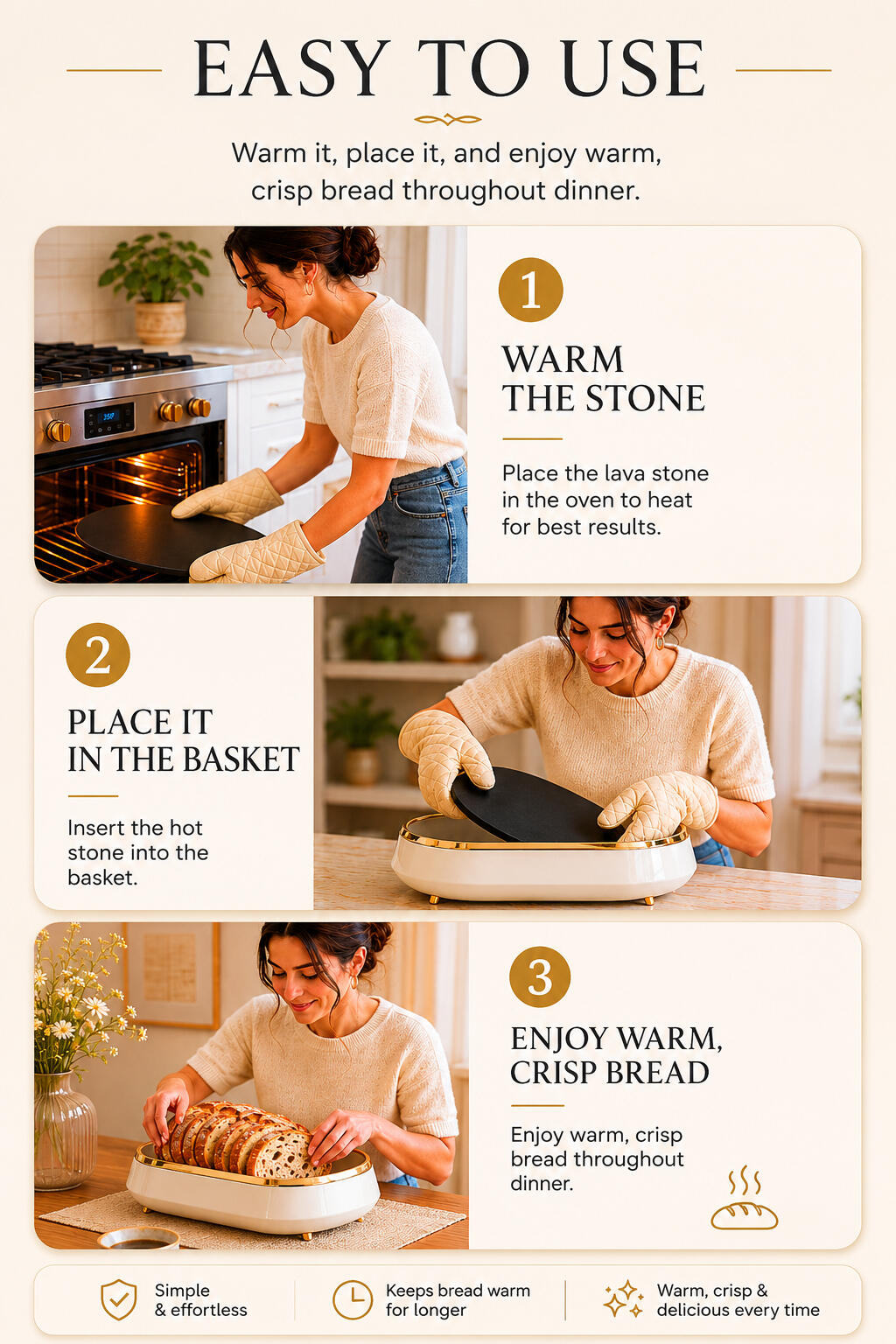 Warm the stone base, place it inside, and enjoy beautifully warm bread throughout dinner.
